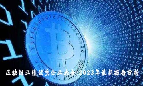 区块链业绩优秀企业大全:2023年最新报告分析