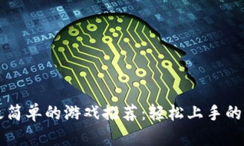 区块链最简单的游戏推荐：轻松上手的虚拟世界