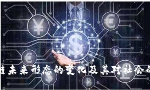区块链未来形态的变化及其对社会的影响