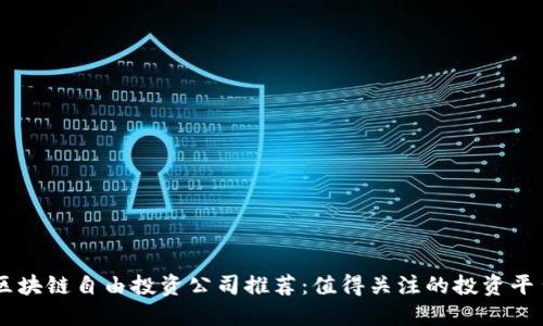 区块链自由投资公司推荐:值得关注的投资平台