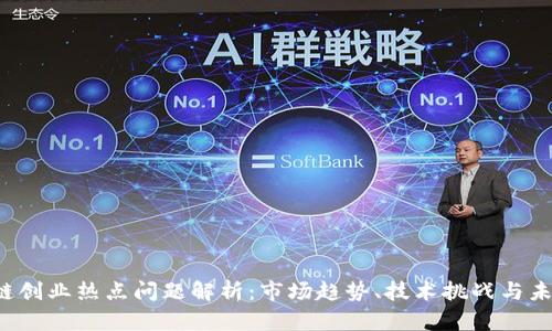 区块链创业热点问题解析:市场趋势、技术挑战与未来展望
