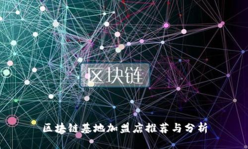 区块链基地加盟店推荐与分析