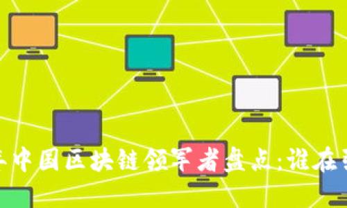 : 2023年中国区块链领军者盘点:谁在引领潮流?