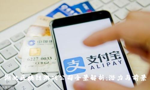 湖北区块链游戏公司全景解析:潜力与前景