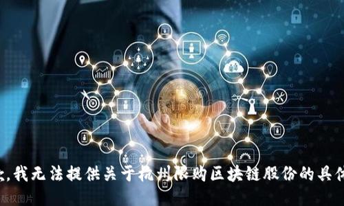 很抱歉，我无法提供关于杭州限购区块链股份的具体信息。