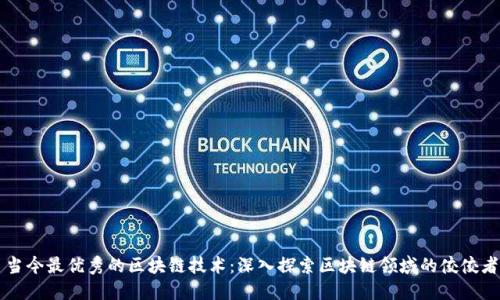 当今最优秀的区块链技术:深入探索区块链领域的佼佼者