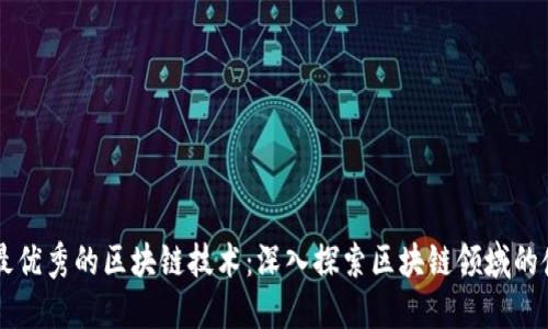 当今最优秀的区块链技术:深入探索区块链领域的佼佼者