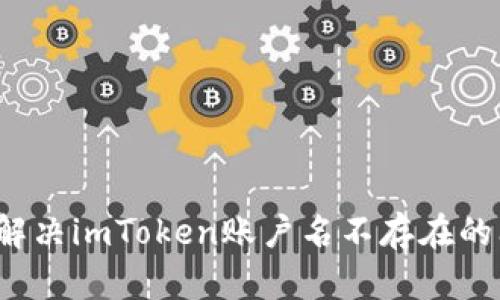 如何解决imToken账户名不存在的问题？