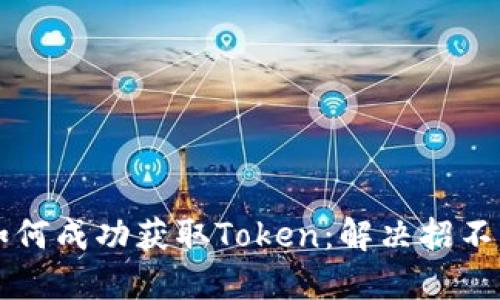Tokenim平台如何成功获取Token：解决招不到Token的难题