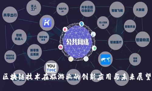 区块链技术在旅游业的创新应用与未来展望