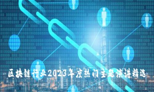 区块链行业2023年度热门主题演讲精选