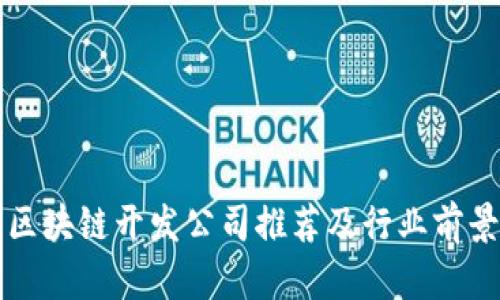 深圳区块链开发公司推荐及行业前景分析
