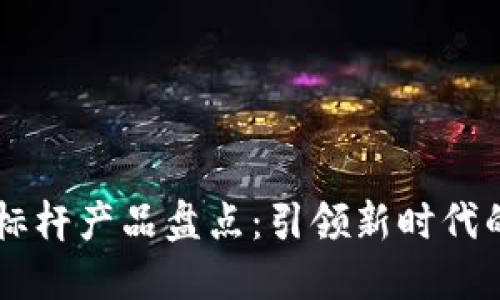 区块链公司标杆产品盘点:引领新时代的创新与应用