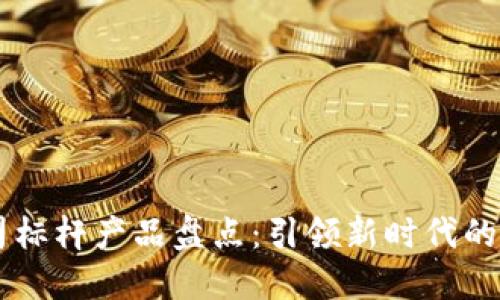 区块链公司标杆产品盘点:引领新时代的创新与应用