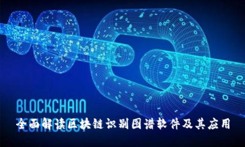 全面解读区块链识别图谱软件及其应用