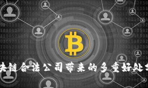区块链合法公司带来的多重好处分析