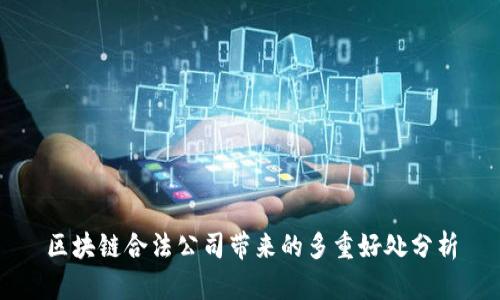 区块链合法公司带来的多重好处分析