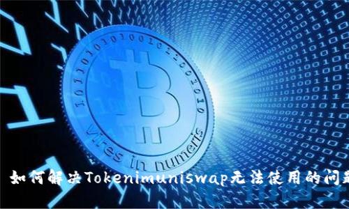 : 如何解决Tokenimuniswap无法使用的问题