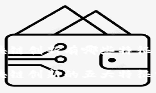区块链创新有哪些特征
区块链创新的五大特征分析