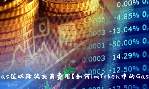如何imToken中的Gas值以降低交易费用?如何imToken中的Gas值以降低交易费用?