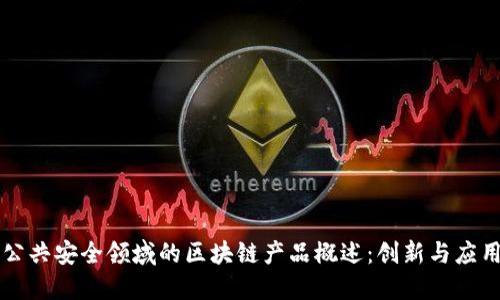 公共安全领域的区块链产品概述:创新与应用
