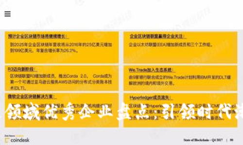 2023年区块链领域优秀企业盘点:引领时代潮流的技术创新