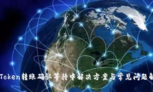 imToken转账确认等待中解决方案与常见问题解析