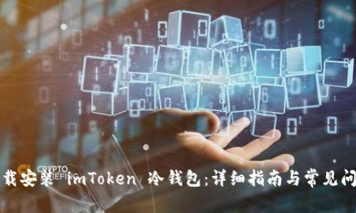 如何下载安装 imToken 冷钱包:详细指南与常见问题解答