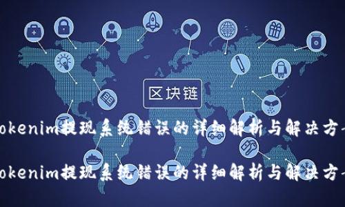 tokenim提现系统错误的详细解析与解决方案

tokenim提现系统错误的详细解析与解决方案