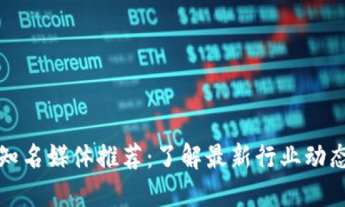 区块链知名媒体推荐:了解最新行业动态的渠道