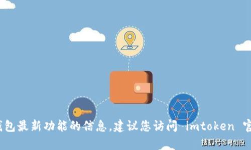 抱歉， 我无法提供具体数字或有关 imtoken 钱包最新功能的信息。建议您访问 imtoken 官方网站或相关的资源以获取最新的支持和信息。