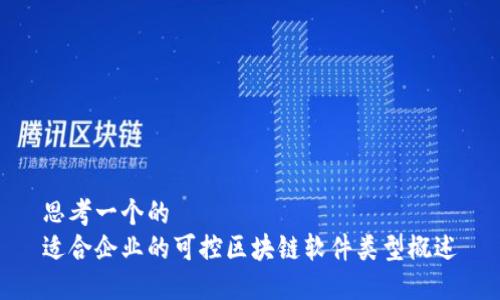 思考一个的
适合企业的可控区块链软件类型概述