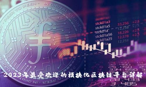 2023年最受欢迎的模块化区块链平台详解