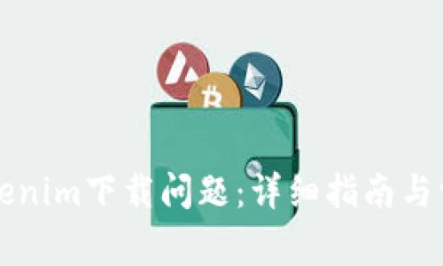 如何解决Tokenim下载问题：详细指南与常见问题解析