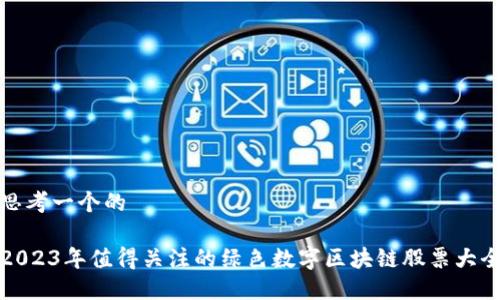 思考一个的

2023年值得关注的绿色数字区块链股票大全