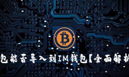 麦子钱包能否导入到IM钱包?全面解析与指导
