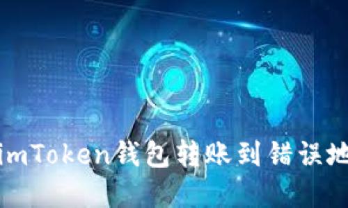 如何处理imToken钱包转账到错误地址的情况