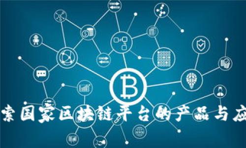 探索国家区块链平台的产品与应用