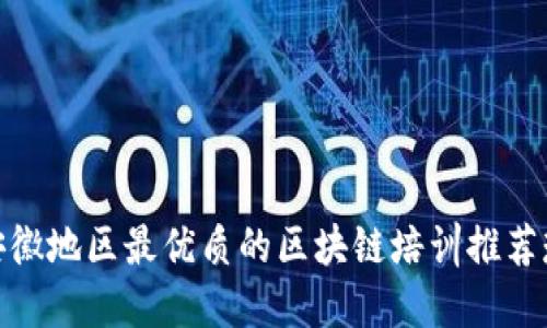 安徽地区最优质的区块链培训推荐班