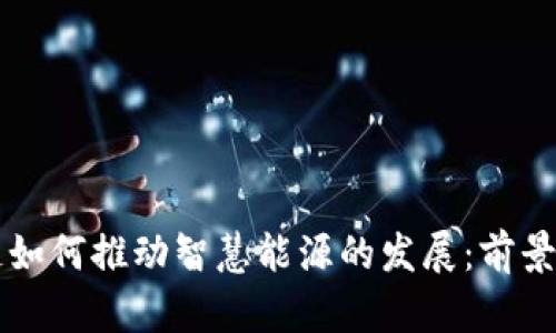 区块链如何推动智慧能源的发展:前景与挑战