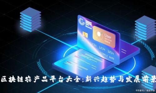 区块链农产品平台大全:新兴趋势与发展前景