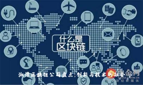 湘潭区块链公司盘点:创新与技术的融合