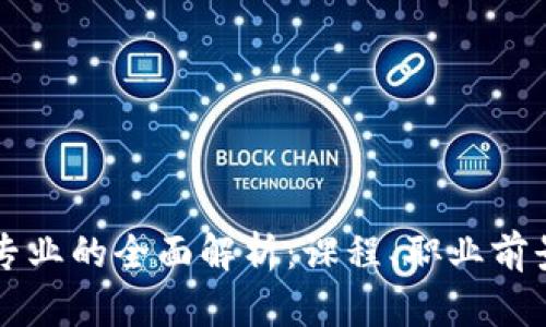 区块链工程专业的全面解析：课程、职业前景与发展路径