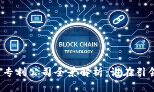 我国区块链专利公司全景解析：谁在引领技术创新？