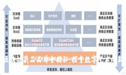 国内区块链藏品品牌全揭秘:探索数字艺术的新天地