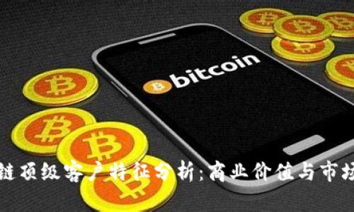 区块链顶级客户特征分析：商业价值与市场机遇
