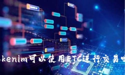 Tokenim可以使用ETC进行交易吗?