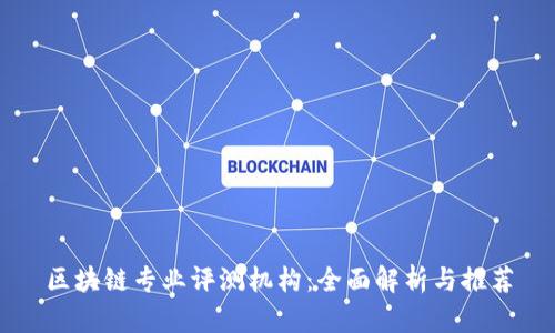 区块链专业评测机构:全面解析与推荐