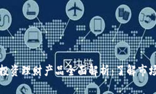 区块链投资理财产品全面解析：了解市场新机遇