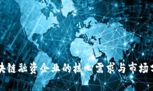 区块链融资企业的核心需求与市场分析